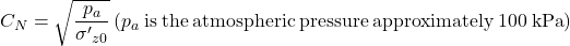 {C_N} = \sqrt {\dfrac{{{p_a}}}{{{{\sigma '}_{z0}}}}} {\rm{ }}\left( {{p_a}{\rm{\: is \: the \: atmospheric \: pressure \: approximately \: 100 \: kPa}}} \right)