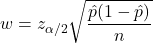 w = z_{\alpha/2} \sqrt{\dfrac{\hat{p}(1-\hat{p})}{n}}