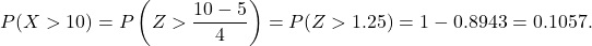 \[P(X > 10) = P\left(Z > \frac{10-5}{4}\right) = P(Z > 1.25) = 1 - 0.8943 = 0.1057.\]