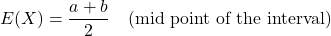 \[E(X) = \frac{a+b}{2} \quad \text{(mid point of the interval)}\]