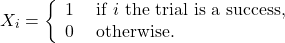 \[X_i = \left\{ \begin{array}{rl} 1 &\mbox{ if $i$ the trial is a success,}\\ 0 &\mbox{ otherwise.} \end{array} \right.\]