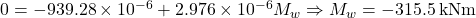 0 = - 939.28 \times {10^{ - 6}} + 2.976 \times {10^{ - 6}}{M_w} \Rightarrow {M_w} = - 315.5{\rm{ \:kNm}}