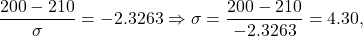 \[\frac{200-210}{\sigma} = - 2.3263 \Rightarrow \sigma = \frac{200-210}{-2.3263} = 4.30,\]