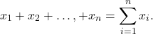 \[x_1 + x_2 + \ldots, + x_n = \sum_{i=1} ^n x_i.\]