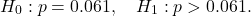 \[H_0: p = 0.061, \quad H_1: p > 0.061.\]