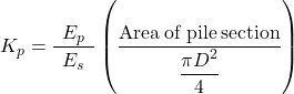 {K_p} = \dfrac{{{E_p}}}{\begin{array}{l}{E_s}{\rm{ }}\end{array}}\left( {\dfrac{{{\rm{Area \:of \:pile \:section}}}}{{\dfrac{{\pi {D^2}}}{4}}}} \right)