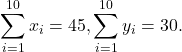 \displaystyle{\sum_{i=1} ^{10} x_i = 45, \sum_{i=1}^{10} y_i = 30.}