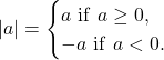 \[\left |a\right| = \begin{cases} a {\rm \ if\ } a \ge 0,\\ -a {\rm \ if\ } a < 0. \end{cases}\]