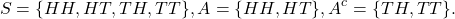 \[S = \{HH, HT, TH, TT\}, A = \{HH, HT\}, A^c = \{TH, TT\}.\]