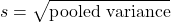 \[s = \sqrt{\text{pooled variance}}\]