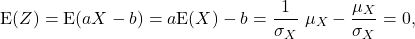 \[{\rm E}(Z) = {\rm E}(aX-b) = a{\rm E}(X) - b = \frac{1}{\sigma_X}\ \mu_X - \frac{\mu_X}{\sigma_X} = 0,\]