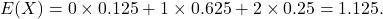 \[E(X) = 0 \times 0.125 + 1 \times 0.625 + 2 \times 0.25 = 1.125.\]