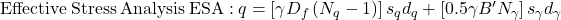 {\rm{Effective \:Stress \:Analysis \:ESA: \:}}q = \left[ {\gamma {D_f}\left( {{N_q} - 1} \right)} \right]{s_q}{d_q} + \left[ {0.5\gamma B'{N_\gamma }} \right]{s_\gamma }{d_\gamma }{\rm{ }}