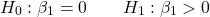 \[H_0: \beta_1 = 0 \qquad H_1: \beta_1 > 0\]