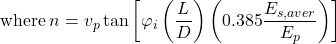 {\rm where\:}n = {v_p}\tan \left[ {{\varphi _i}\left( {\dfrac{L}{D}} \right)\left( {0.385\dfrac{{{E_{s,aver}}}}{{{E_p}}}} \right)} \right]