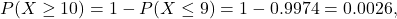 P(X \ge 10) = 1-P(X \le 9) = 1- 0.9974 = 0.0026,