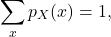 \[\sum_x p_X(x) = 1,\]