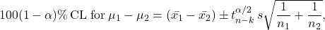 \[100(1-\alpha)\% \, \text{CL for} \, \mu_1-\mu_2 = (\bar{x_1}-\bar{x_2}) \pm t_{n-k}^{\alpha/2} \, s \sqrt{\frac{1}{n_1}+\frac{1}{n_2}},\]