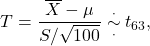 \[T = \frac{\overline X - \mu}{S/\sqrt{100}} \overset{\cdot}{\underset{\cdot}{\sim}} t_{63},\]