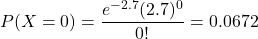 \[P(X=0) = \frac{e^{-2.7}(2.7)^0}{0!} = 0.0672\]