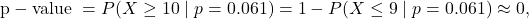 \[{\rm p-value\ } = P(X \ge 10\mid p = 0.061) = 1-P(X \le 9 \mid p = 0.061) \approx 0,\]