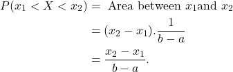 \begin{align*} P(x_1 < X < x_2) &= \text{\ Area between\ } x_1 \text{and\ } x_2\\ &= (x_2-x_1).\frac{1}{b-a}\\ &=\frac{x_2-x_1}{b-a}. \end{align*}