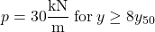 p = 30{\rm{ }}\dfrac{{{\rm{kN}}}}{{\rm{m}}}{\rm{ \: for \:}}y \ge 8{y_{50}}