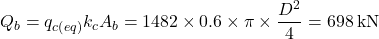 {Q_b} = {q_{c\left( {eq} \right)}}{k_c}{A_b} = 1482 \times 0.6 \times \pi \times \dfrac{{{D^2}}}{4} = 698{\rm{ \:kN}}