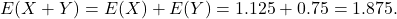 \[E(X+Y) = E(X) + E(Y)  = 1.125 + 0.75 = 1.875.\]