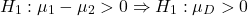 \[H_1: \mu_1-\mu_2 > 0 \Rightarrow H_1: \mu_D > 0\]