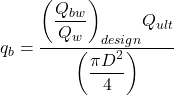{q_b} = \dfrac{{{{\left( {\dfrac{{{Q_{bw}}}}{{{Q_w}}}} \right)}_{design}}{Q_{ult}}}}{{\left( {\dfrac{{\pi {D^2}}}{4}} \right)}}