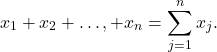 \[x_1 + x_2 + \ldots, + x_n = \sum_{j=1} ^n x_j.\]