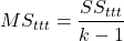 \[MS_{ttt} = \frac{SS_{ttt}}{k-1}\]