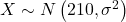 X \sim N\left(210, \sigma^2\right)