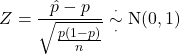 \[Z=\frac{\hat{p}-p}{\sqrt{\frac{p(1-p)}{n}}} \overset{\cdot}{\underset{\cdot}{\sim}} {\rm N}(0,1)\]