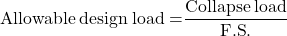 {\rm{Allowable \:design \:load = }}\dfrac{{{\rm{Collapse \:load}}}}{{{\rm{F}}{\rm{.S}}{\rm{.}}}}