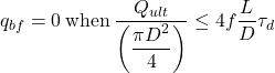 {q_{bf}} = 0{\rm{\: when \:}}\dfrac{{{Q_{ult}}}}{{\left( {\dfrac{{\pi {D^2}}}{4}} \right)}} \le 4f\dfrac{L}{D}{\tau _d}