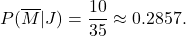 \displaystyle{P(\overline M| J) = \frac{10}{35} \approx 0.2857.}