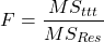 \[F = \frac{MS_{ttt}}{MS_{Res}}\]