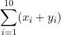 \displaystyle{\sum_{i=1}^{10} (x_i + y_i)}