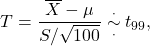 \[T = \frac{\overline X - \mu}{S/\sqrt{100}} \overset{\cdot}{\underset{\cdot}{\sim}} t_{99},\]