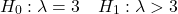 \[H_0: \lambda = 3\quad H_1: \lambda > 3\]