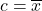 c = \overline{x}