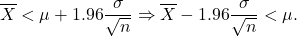 \[\overline X < \mu + 1.96 \frac{\sigma}{\sqrt{n}} \Rightarrow \overline X - 1.96 \frac{\sigma}{\sqrt{n}} < \mu.\]