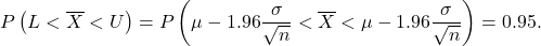 \[P\left(L < \overline X < U\right) = P\left(\mu - 1.96 \frac{\sigma}{\sqrt{n}} < \overline X < \mu - 1.96 \frac{\sigma}{\sqrt{n}}\right) = 0.95.\]