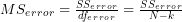 MS_e_r_r_o_r = \frac{SS_e_r_r_o_r}{df_e_r_r_o_r} = \frac{SS_e_r_r_o_r}{N - k} 