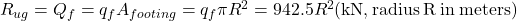 {R_{ug}} = {Q_f} = {q_f}{A_{footing}} = {q_f}\pi {R^2} = 942.5{R^2}{\rm{ (kN, radius\: R \:in \:meters)}}