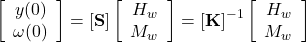 \left[ {\begin{array}{*{20}{c}}{y(0)}\\{\omega (0)}\end{array}} \right] = \left[ {\bf{S}} \right]\left[ {\begin{array}{*{20}{c}}{{H_w}}\\{{M_w}}\end{array}} \right] = {\left[ {\bf{K}} \right]^{ - 1}}\left[ {\begin{array}{*{20}{c}}{{H_w}}\\{{M_w}}\end{array}} \right]