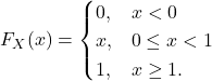 \[F_X(x) = \begin{cases} 0, & x<0\\ x, & 0 \le x < 1\\ 1, & x \ge 1. \end{cases}\]