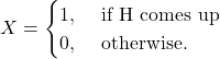 \[X = \begin{cases} 1, & \text{\ if H comes up}\\ 0, & \text{\ otherwise.} \end{cases}\]